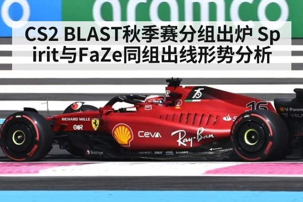 CS2 BLAST秋季赛分组出炉 Spirit与FaZe同组出线形势分析